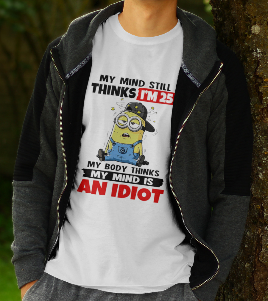 Minion My Mind Still Thinks I'm 25 My Body Thinks My Mind Is An Idiot T-Shirt