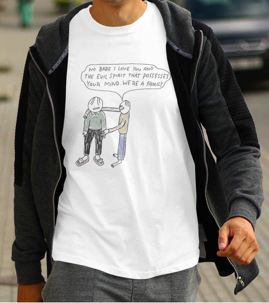 No Babe I Love You And The Evil Spirit That Possesses Your Mind We're A Family Wholesome Humor T-Shirt