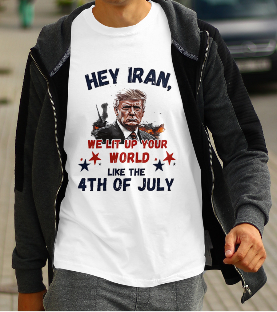 Hey Iran We Lit Up Your World Like The 4th Of July Trump T-Shirt