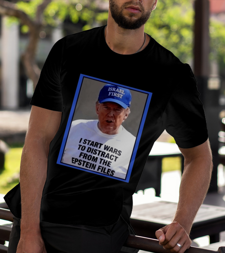 Israel First Hat Trump I Start Wars To Distract From The Epstein Files T-Shirt