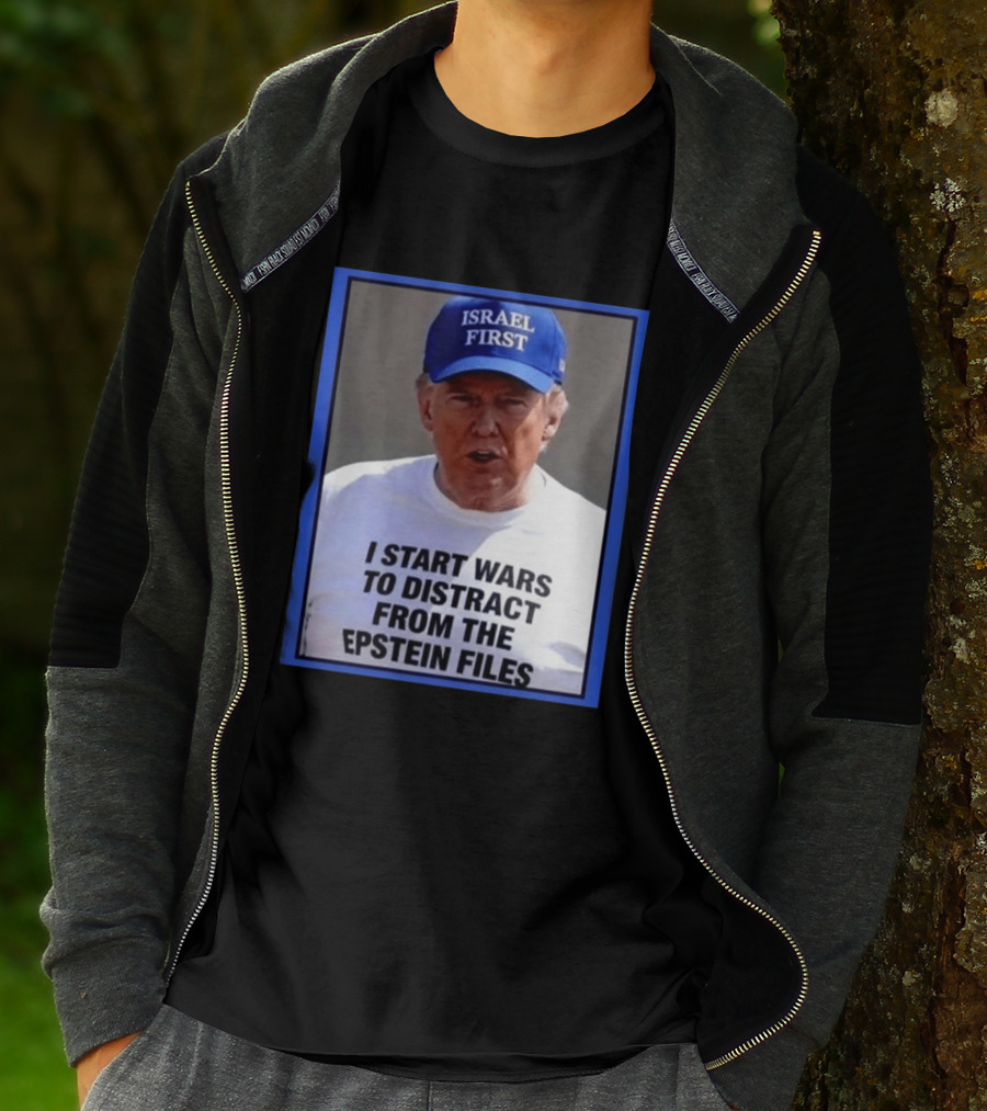 Israel First Hat Trump I Start Wars To Distract From The Epstein Files T-Shirt