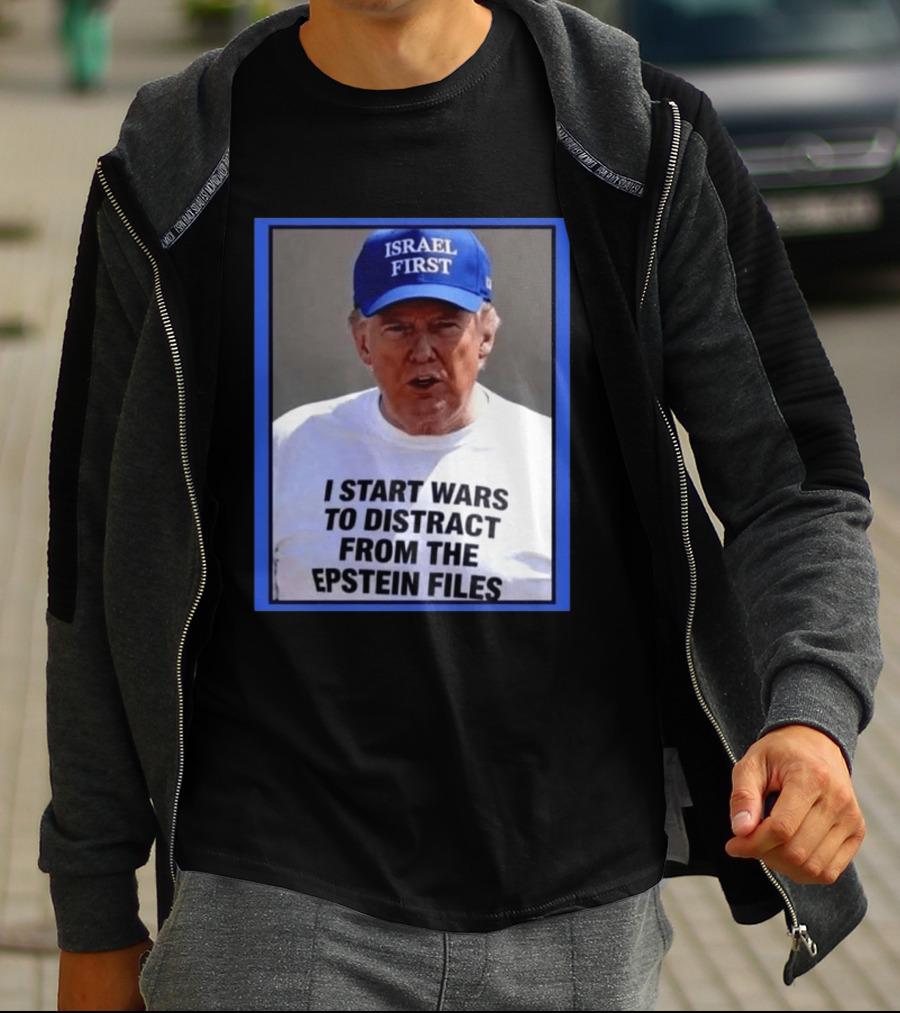 Israel First Hat Trump I Start Wars To Distract From The Epstein Files T-Shirt