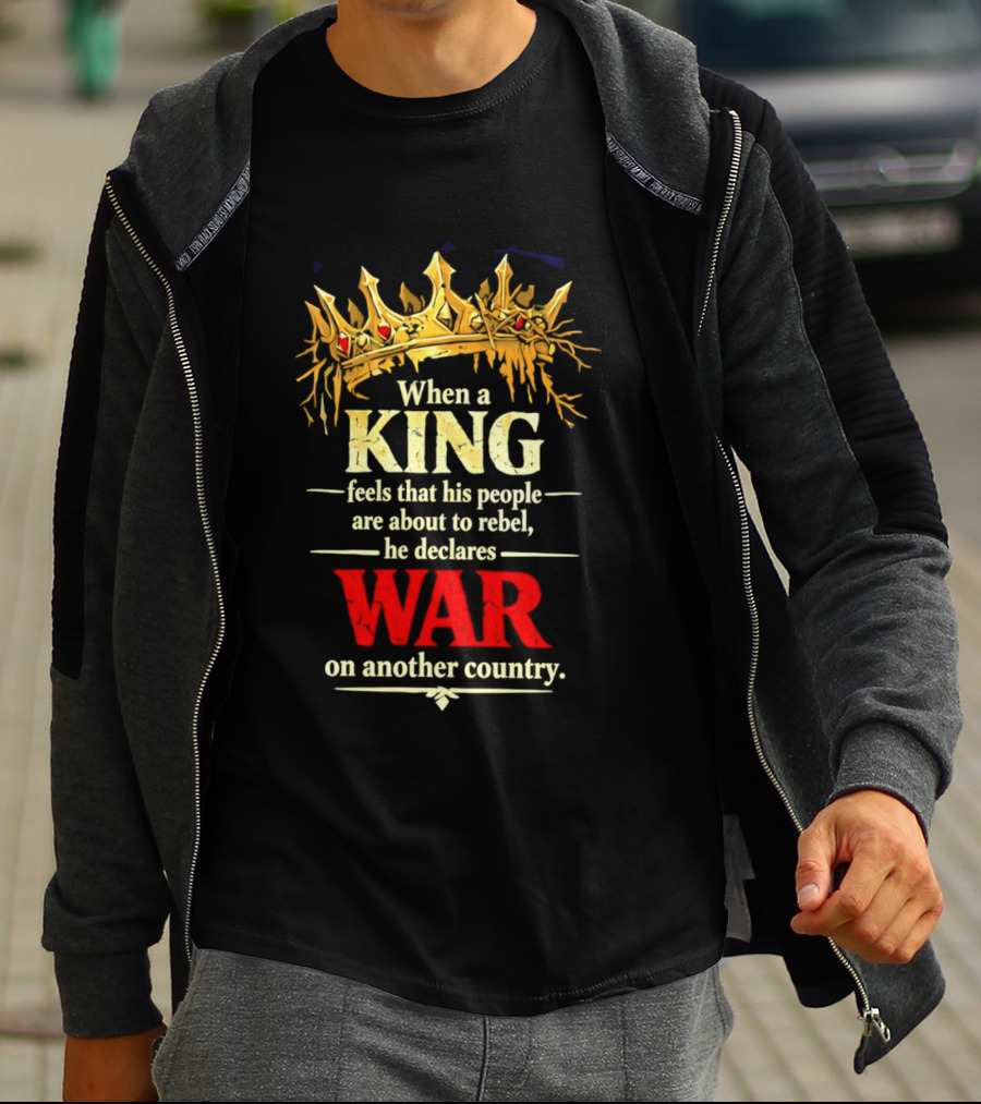 When A King Feels That His People Are About To Rebel He Declares War On Another Country T-Shirt