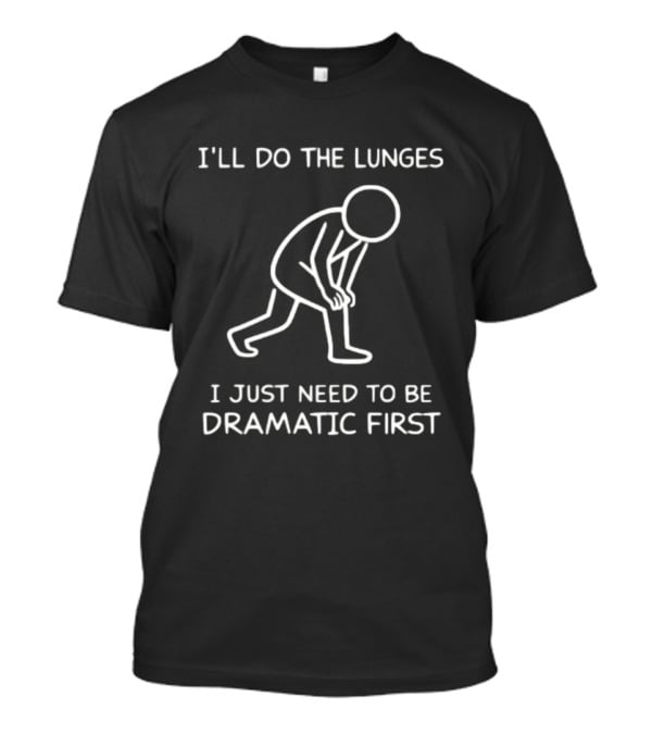 I'll Do The Lunges I Just Need To Be Dramatic First T-Shirt