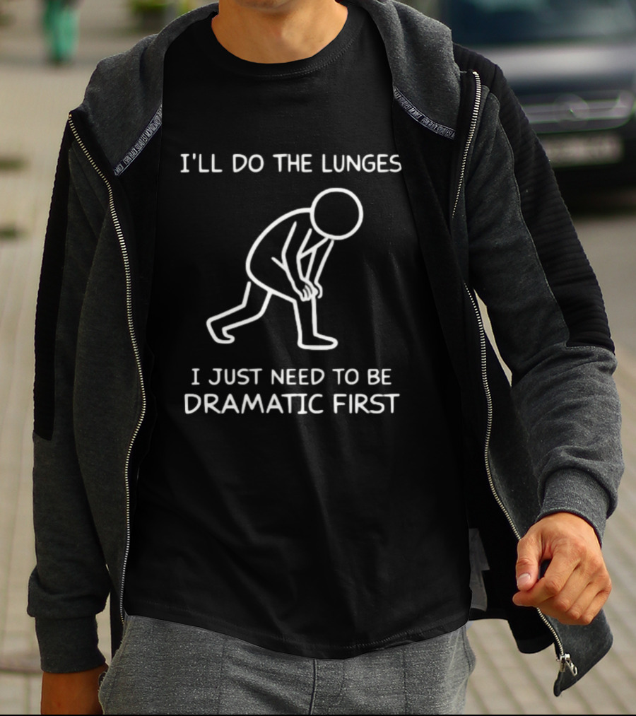 I'll Do The Lunges I Just Need To Be Dramatic First T-Shirt