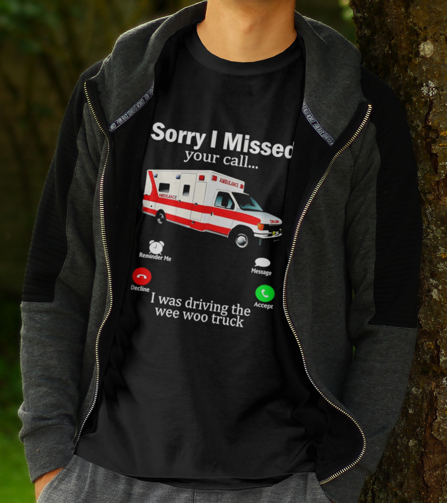Sorry I Missed Your Call I Was Driving The Wee Woo Truck Ambulance T-Shirt