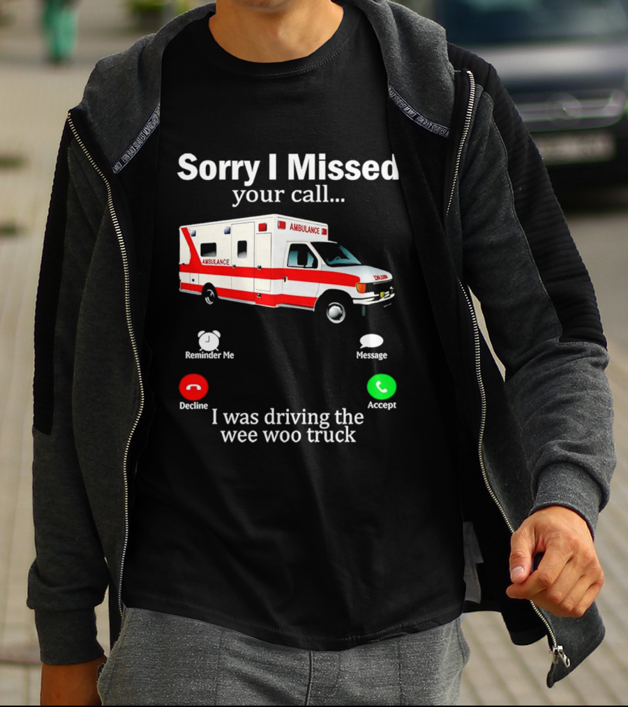 Sorry I Missed Your Call I Was Driving The Wee Woo Truck Ambulance T-Shirt