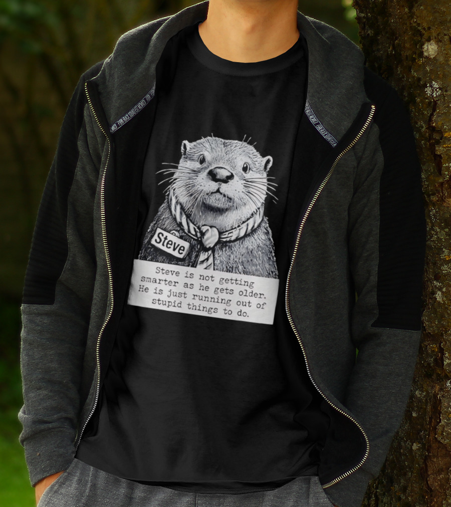 Steve Is Not Getting Smarter He Is Just Running Out Of Stupid Things To Do T-Shirt