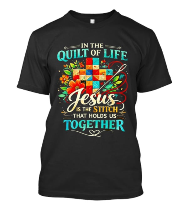 In The Quilt Of Life Jesus Is The Stitch That Holds Us Together Christian Quilt Cross Flower T-Shirt
