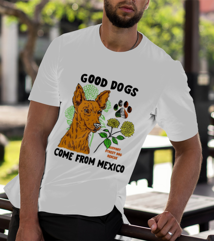 Good Dogs Come From Mexico Support Street Dog Rescue With Dog And Flower T-Shirt