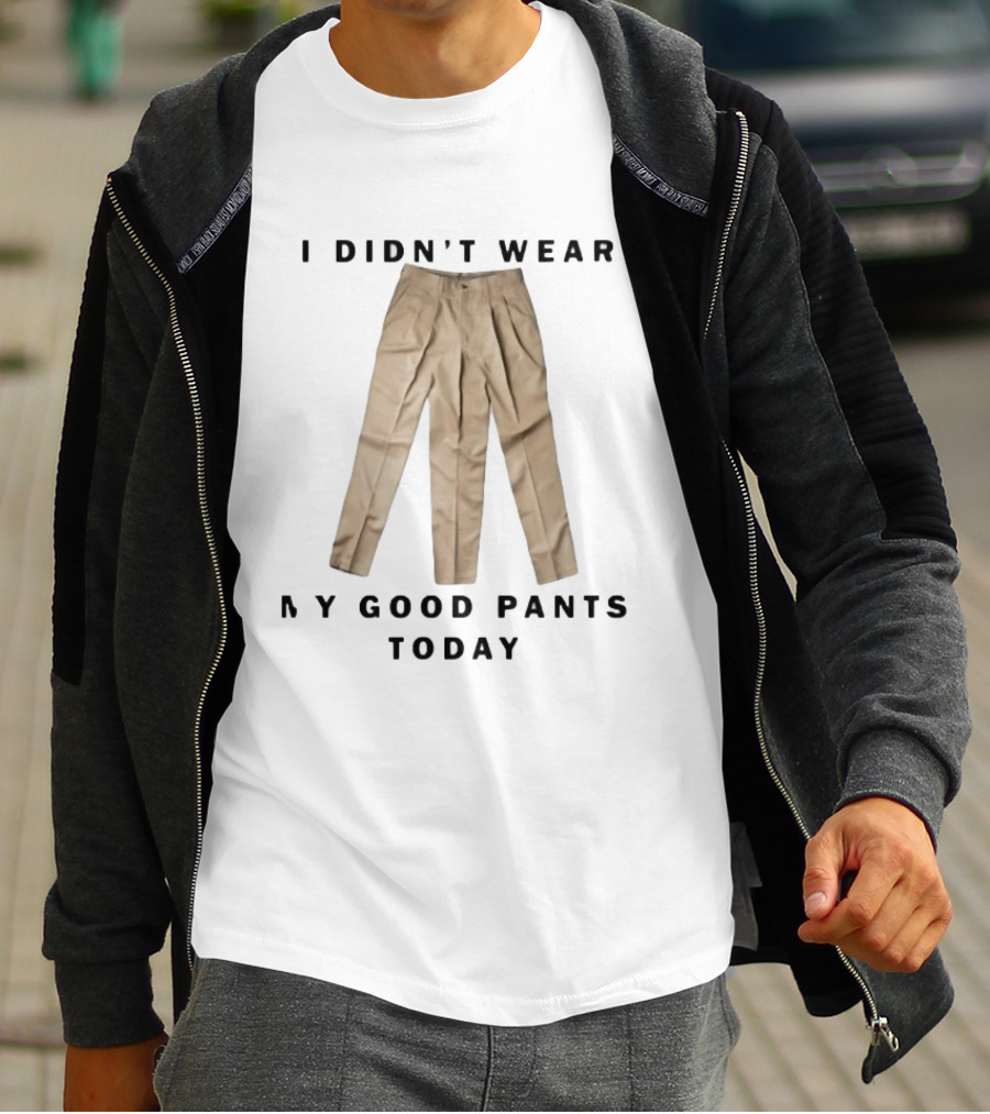 I Didn't Wear My Good Pants Today Three Legged Pants T-Shirt