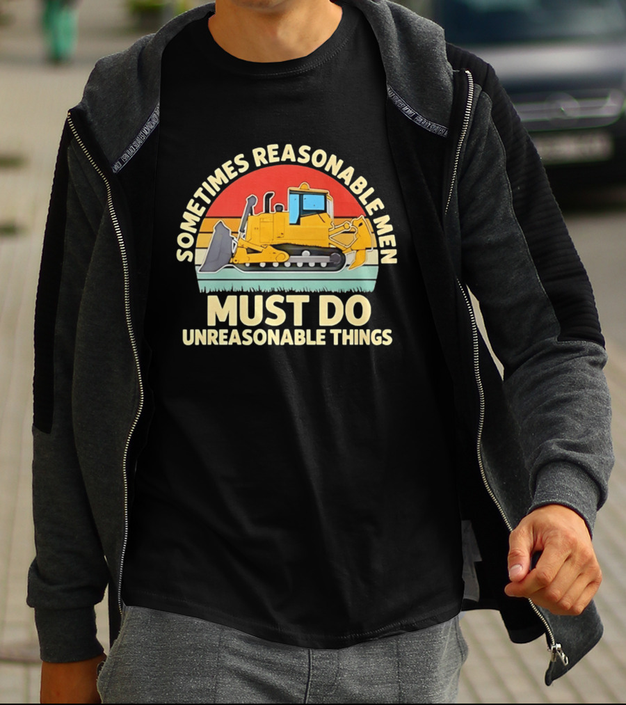 Sometimes Reasonable Men Must Do Unreasonable Things Bulldozer Vintage Sunset T-Shirt