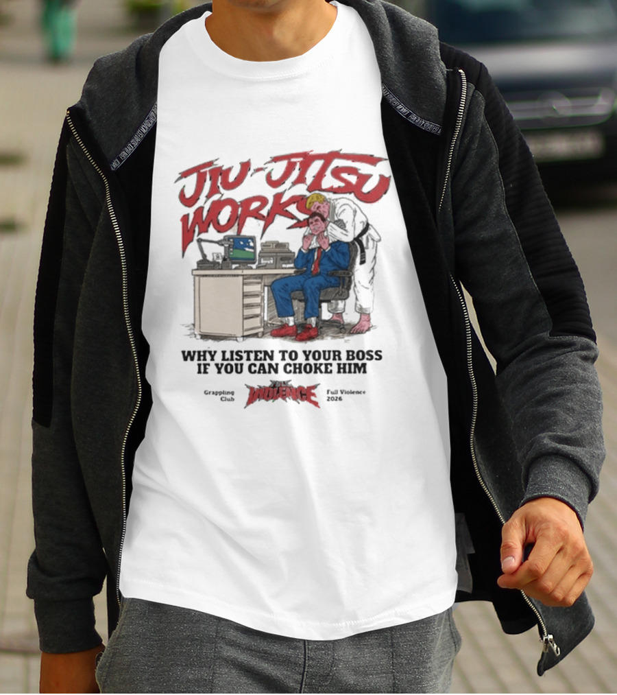 Jiu Jitsu Works Why Listen To Your Boss If You Can Choke Him Street Violence Grapevine Ca Full Throttle USA T-Shirt