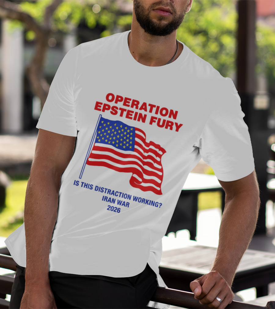 Operation Epstein Fury Is This Distraction Working Iran War 2026 T-Shirt