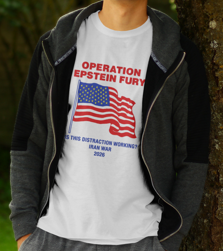 Operation Epstein Fury Is This Distraction Working Iran War 2026 T-Shirt
