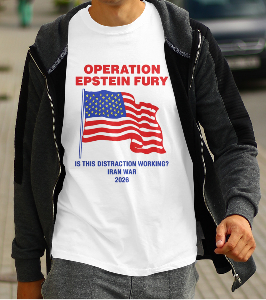 Operation Epstein Fury Is This Distraction Working Iran War 2026 T-Shirt