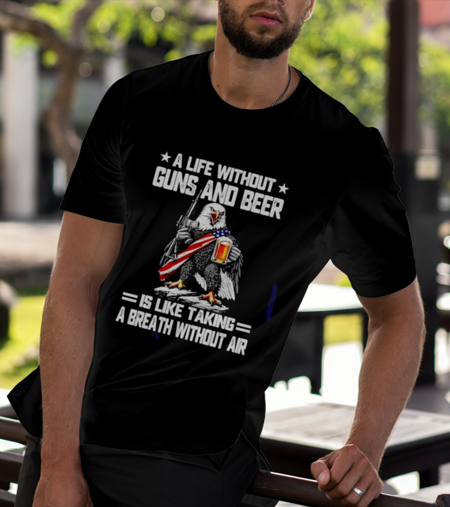 A Life Without Guns And Beer Is Like Taking A Breath Without Air Bald Eagle Holding American Flag And Beer T-Shirt