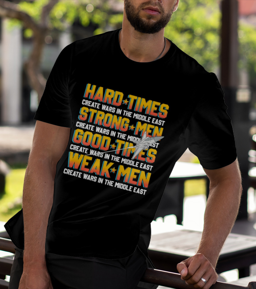 Hard Times Strong Men Good Times Weak Men Create Wars In The Middle East T-Shirt