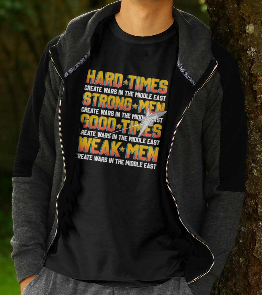 Hard Times Strong Men Good Times Weak Men Create Wars In The Middle East T-Shirt