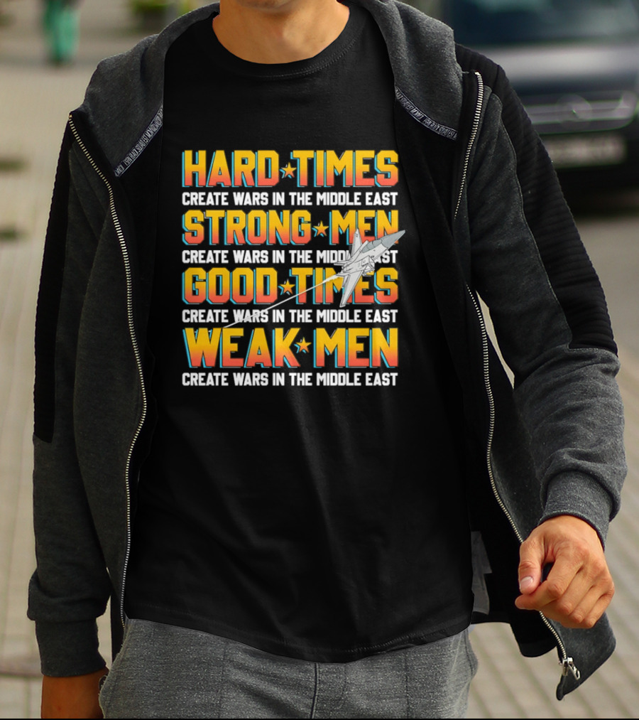 Hard Times Strong Men Good Times Weak Men Create Wars In The Middle East T-Shirt