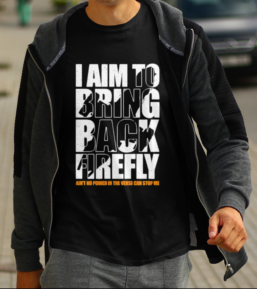 I Aim To Bring Back Firefly Ain't No Power In The Verse Can Stop Me T-Shirt