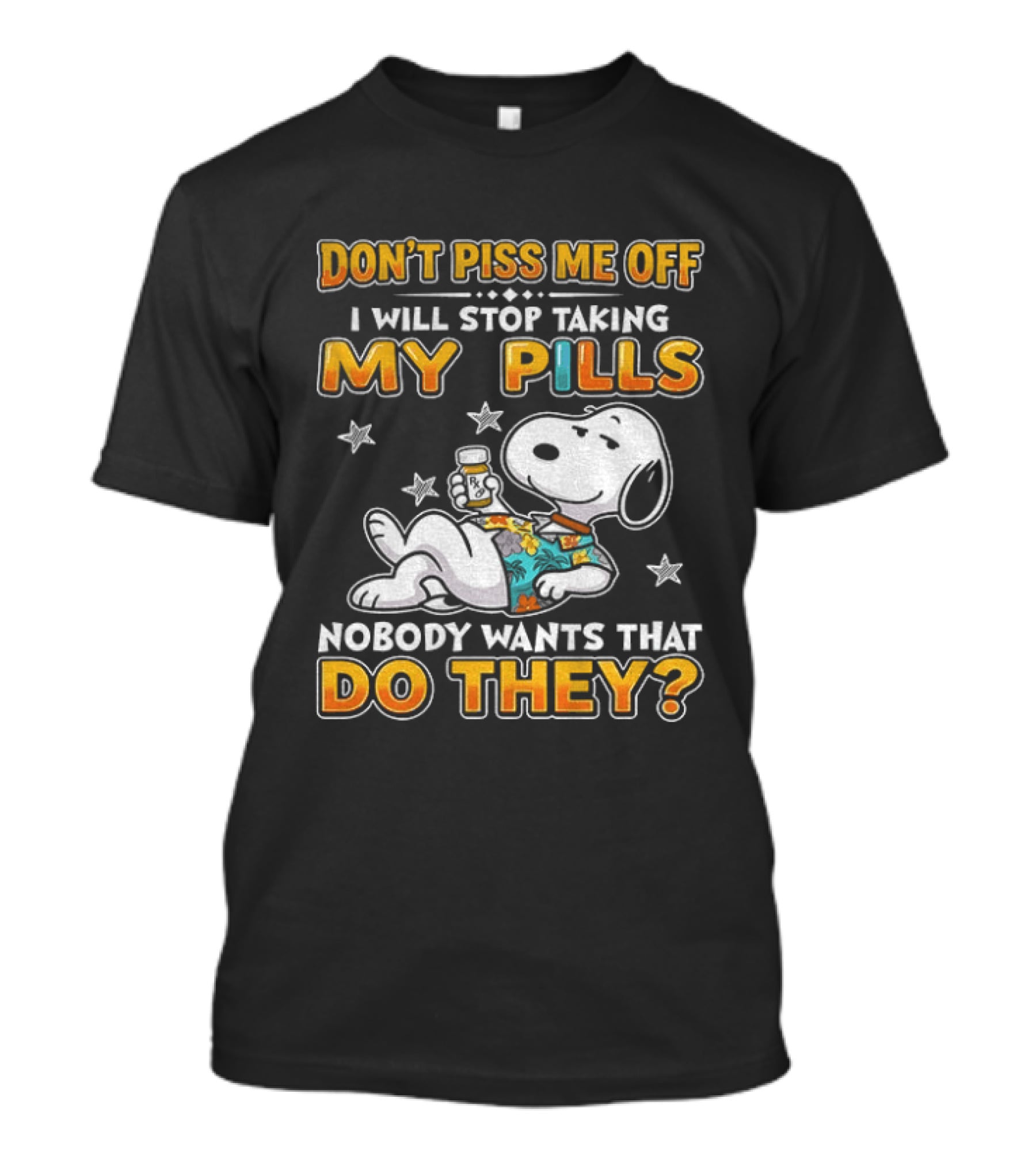 Snoopy Don't Piss Me Off I Will Stop Taking My Pills Nobody Wants That Do They T-Shirt