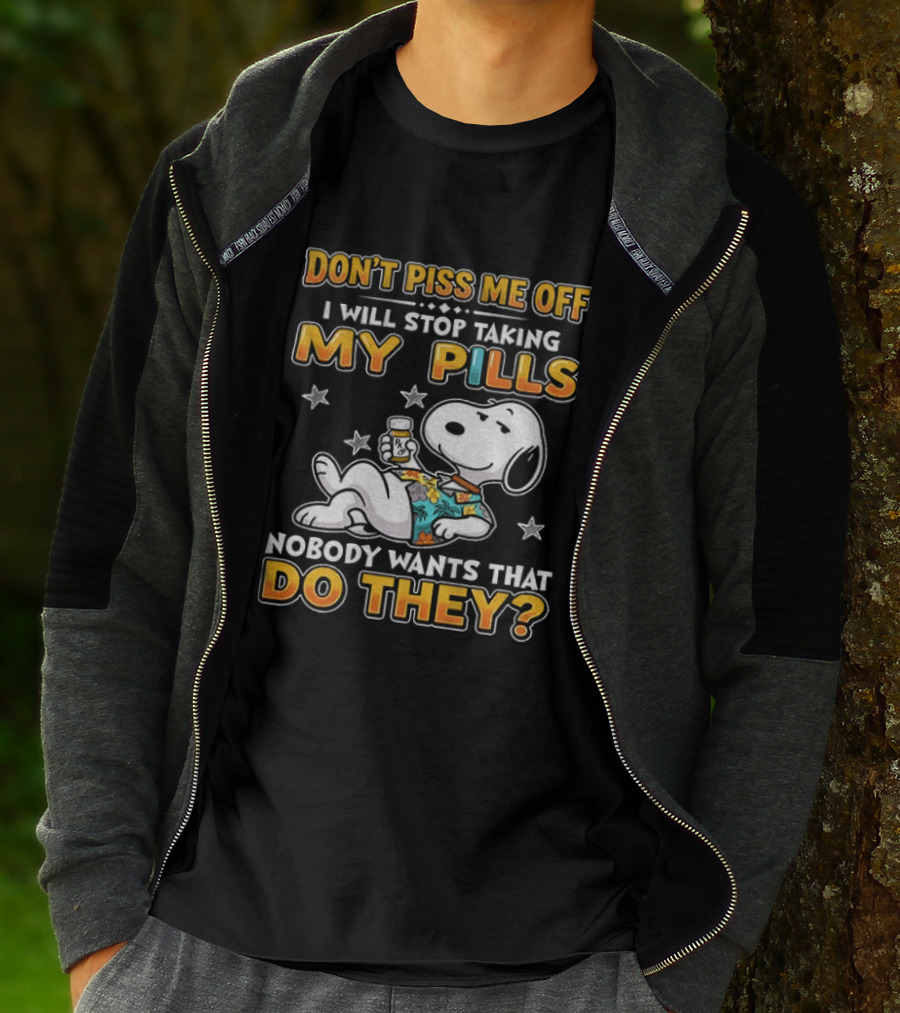 Snoopy Don't Piss Me Off I Will Stop Taking My Pills Nobody Wants That Do They T-Shirt