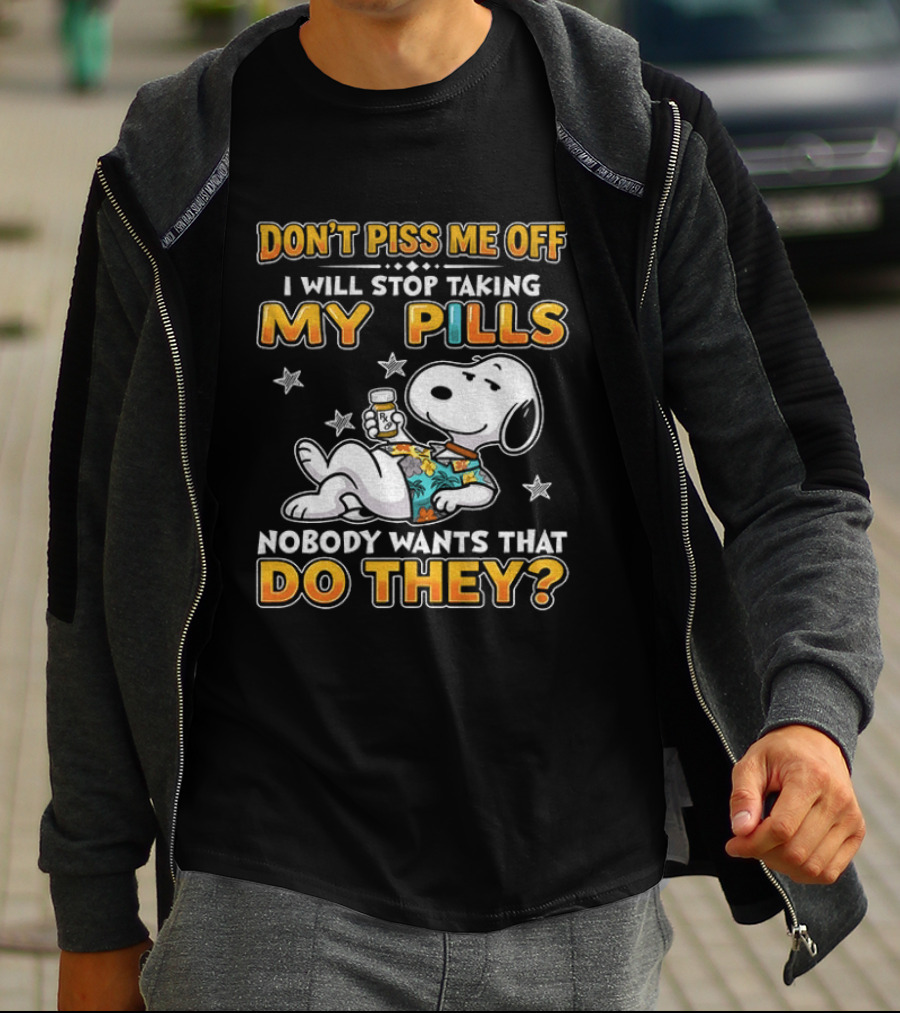 Snoopy Don't Piss Me Off I Will Stop Taking My Pills Nobody Wants That Do They T-Shirt