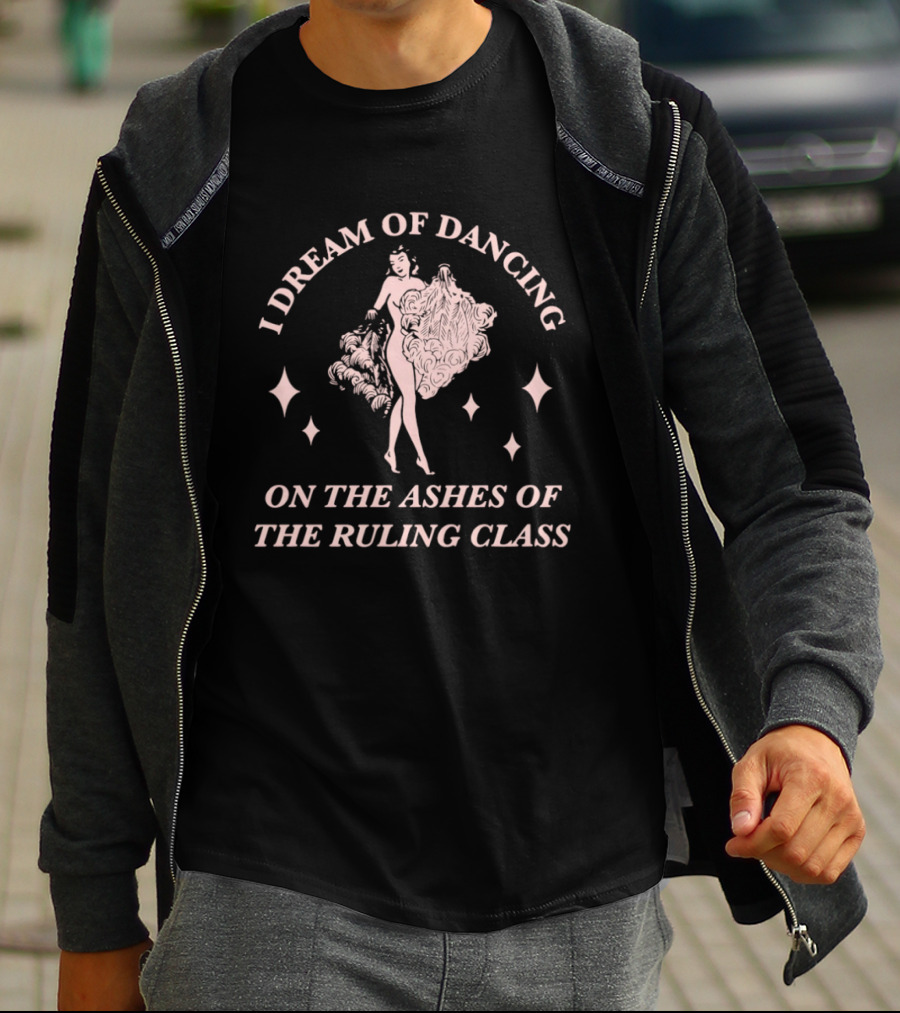 I Dream Of Dancing On The Ashes Of The Ruling Class T-Shirt