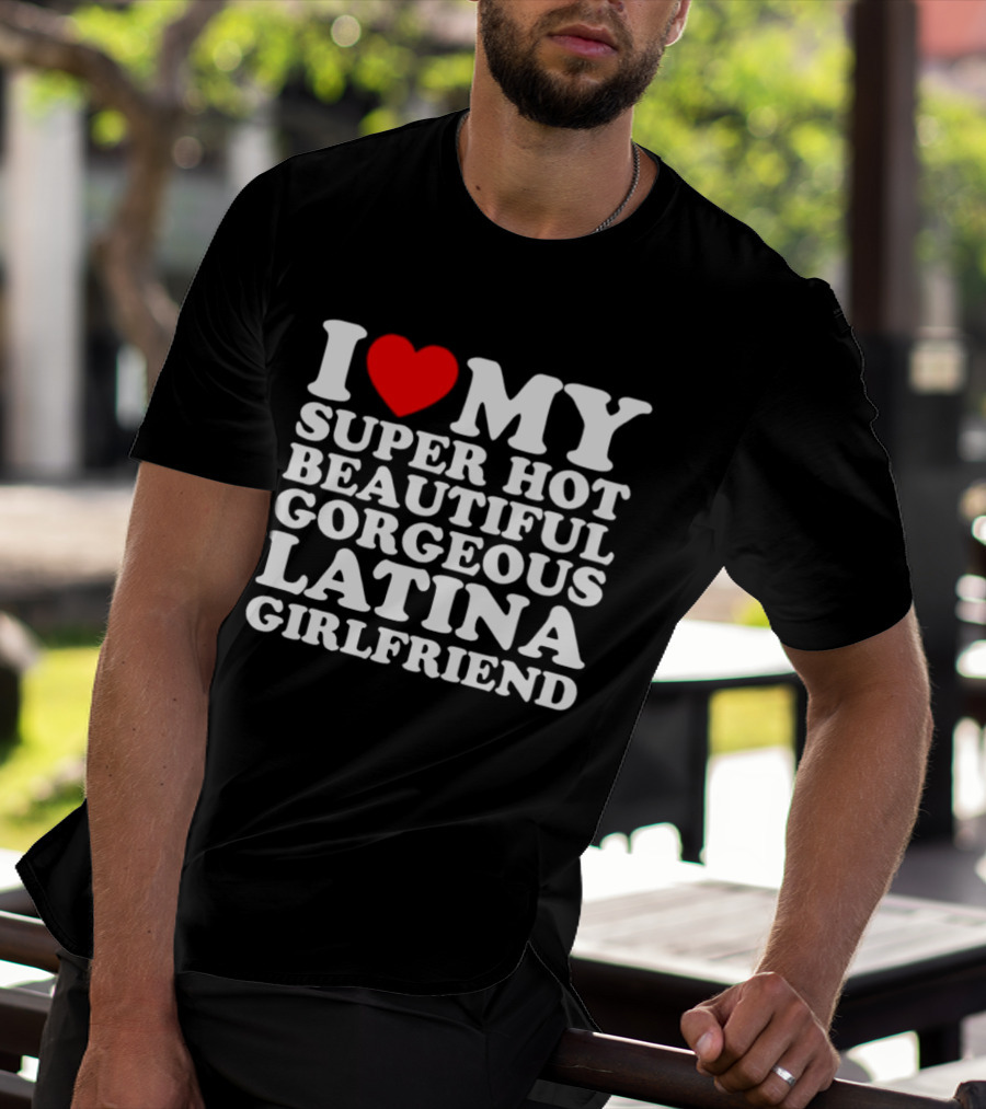 I Love My Super Hot Beautiful Gorgeous Latina Girlfriend T-Shirt