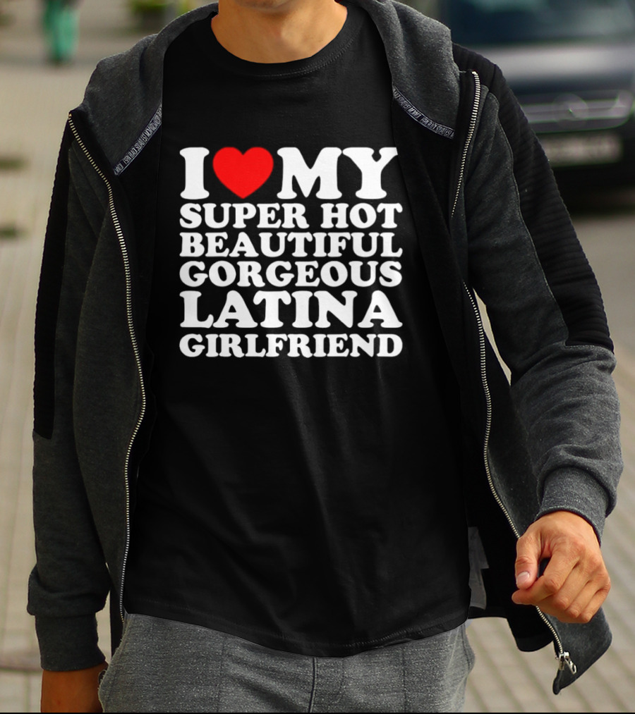I Love My Super Hot Beautiful Gorgeous Latina Girlfriend T-Shirt
