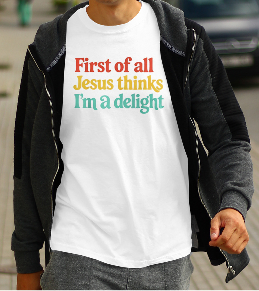 First Of All Jesus Thinks I'm A Delight Colorful T-Shirt