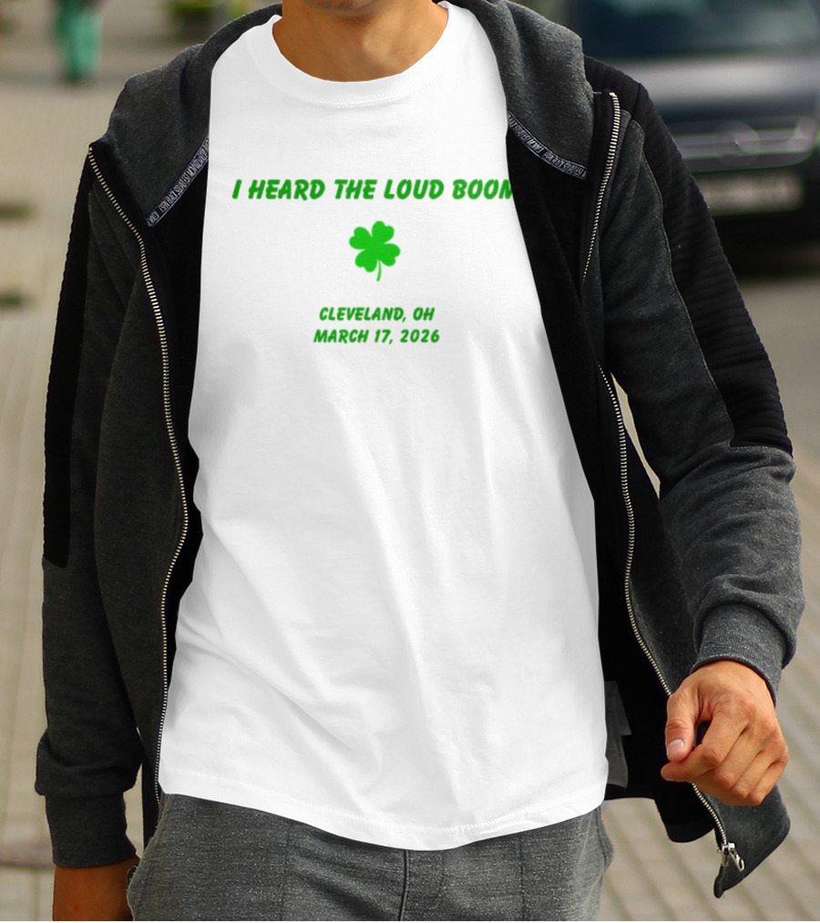 I Heard The Loud Boom Cleveland OH Shamrock March 17 2026 T-Shirt