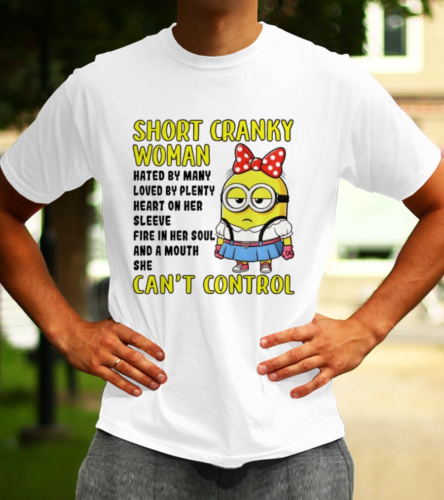 Short Cranky Woman Hated By Many Loved By Plenty Heart On Her Sleeve Fire In Her Soul And A Mouth She Can't Control Minion T-Shirt