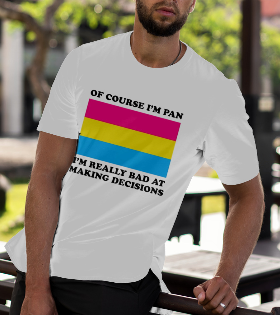 Of Course I'm Pan I'm Really Bad At Making Decisions Pansexual Pride Flag T-Shirt