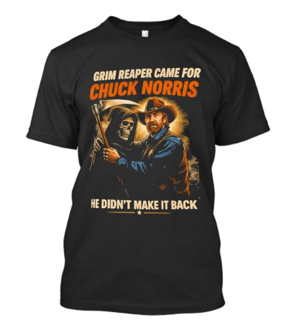Grim Reaper Came For Chuck Norris He Didn't Make It Back T-Shirt