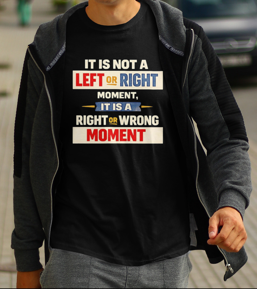 It Is Not A Left Or Right Moment It Is A Right Or Wrong Moment T-Shirt