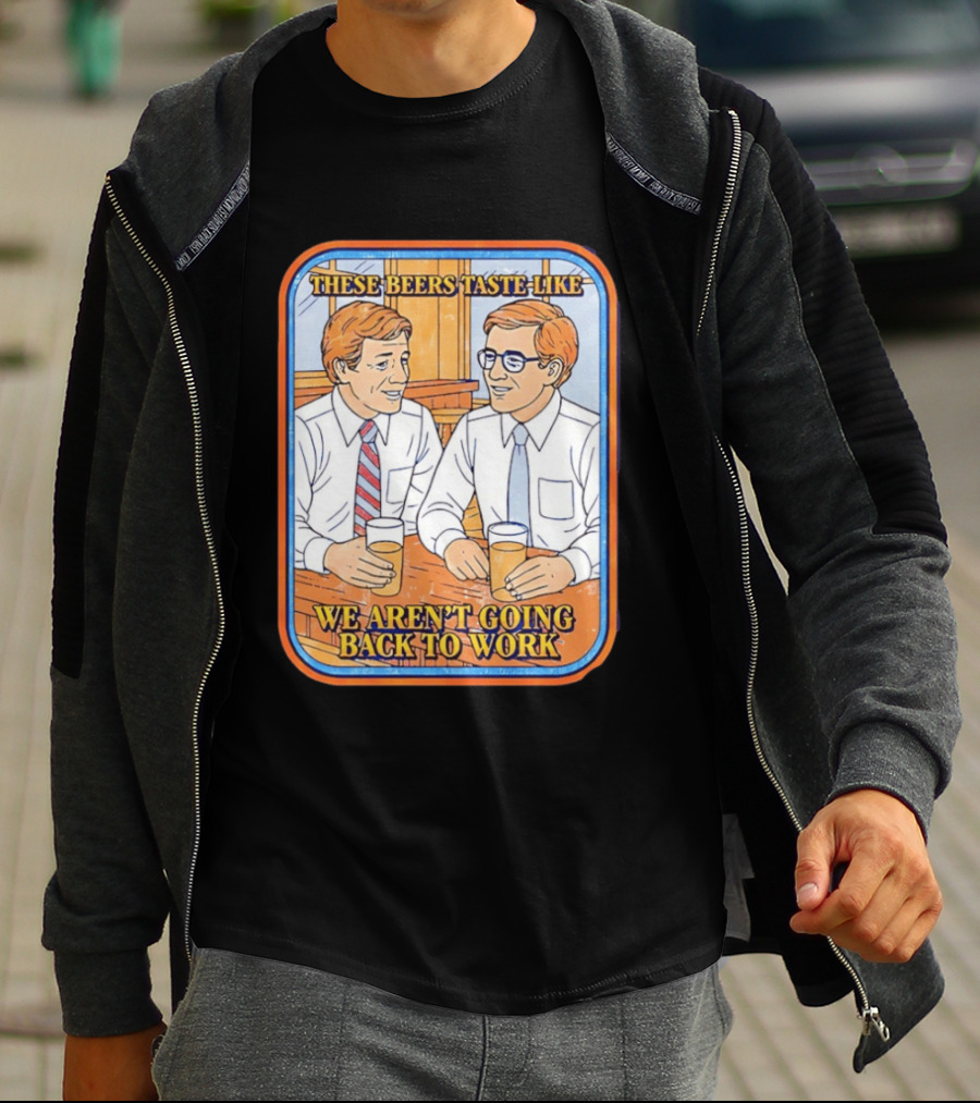 These Beers Taste Like We Aren't Going Back To Work Two Men Talking T-Shirt