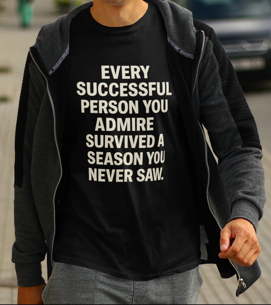 Every Successful Person You Admire Survived A Season You Never Saw T-Shirt