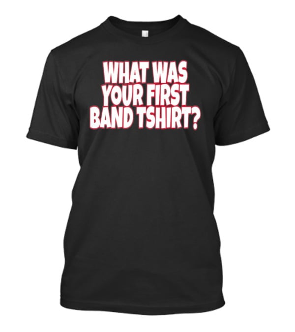 What Was Your First Band ? T-Shirt