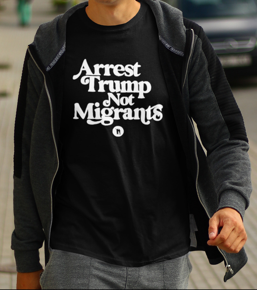 Arrest Trump Not Migrants Social Justice Message T-Shirt