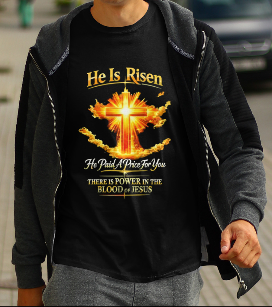 He Is Risen He Paid A Price For You There Is Power In The Blood Of Jesus Cross And Sunburst Christian Message T-Shirt