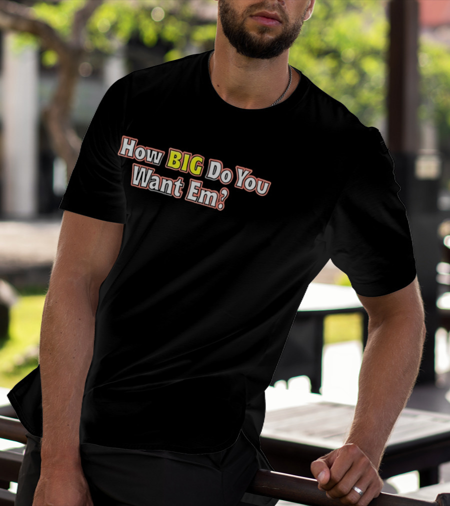 How BIG Do You Want Em Oversized Humor Question Phrase T-Shirt