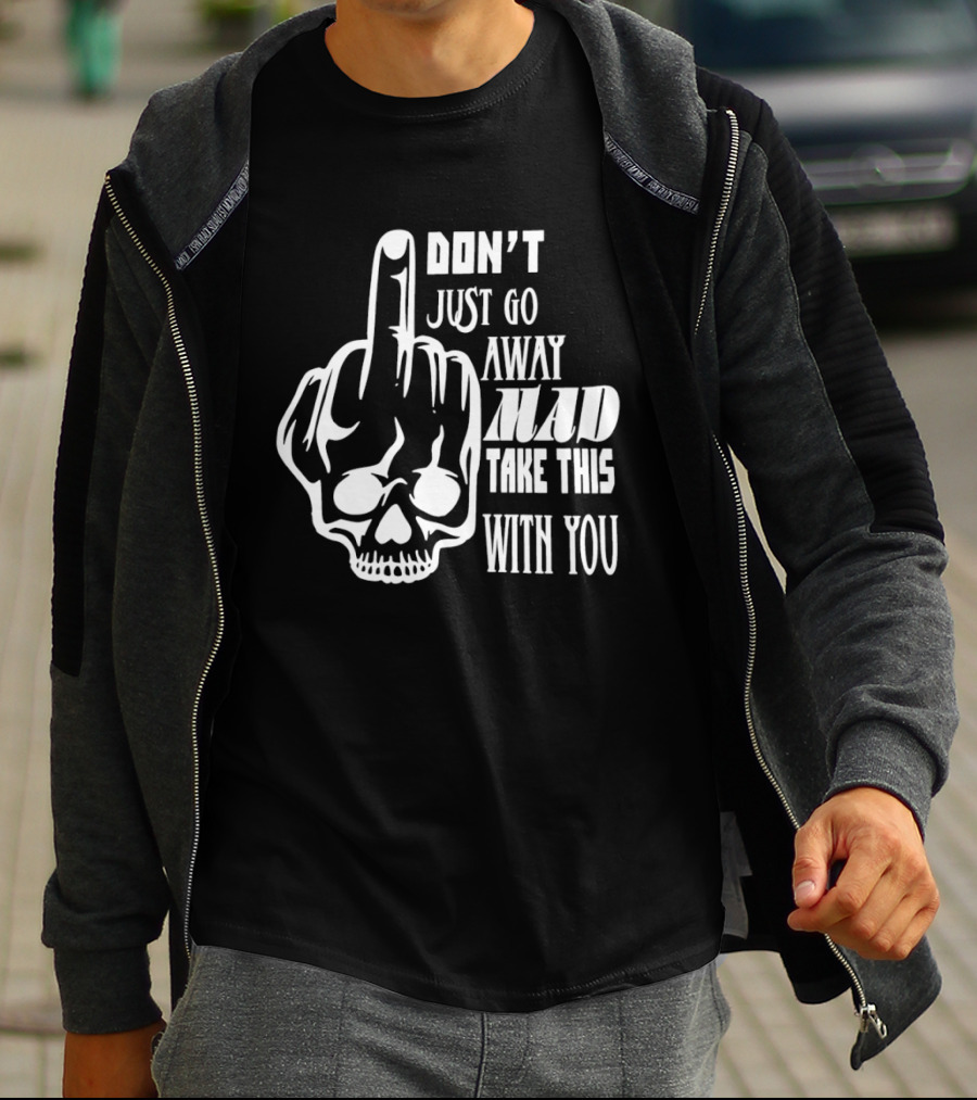Don't Just Go Away Mad Take This With You Skull Middle Finger T-Shirt