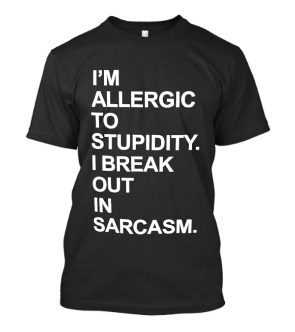 I'm Allergic To Stupidity I Break Out In Sarcasm T-Shirt