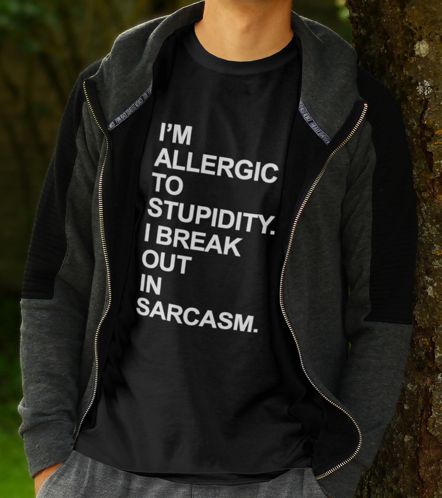 I'm Allergic To Stupidity I Break Out In Sarcasm T-Shirt