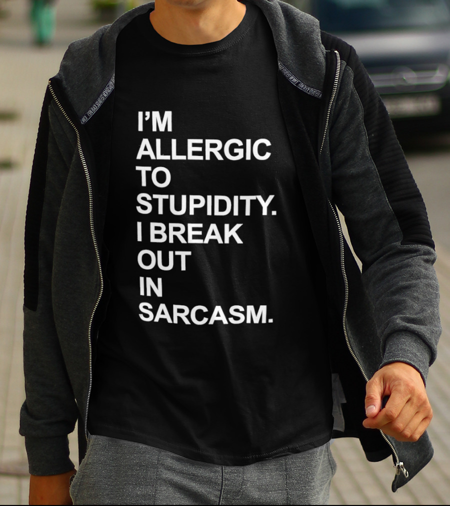 I'm Allergic To Stupidity I Break Out In Sarcasm T-Shirt
