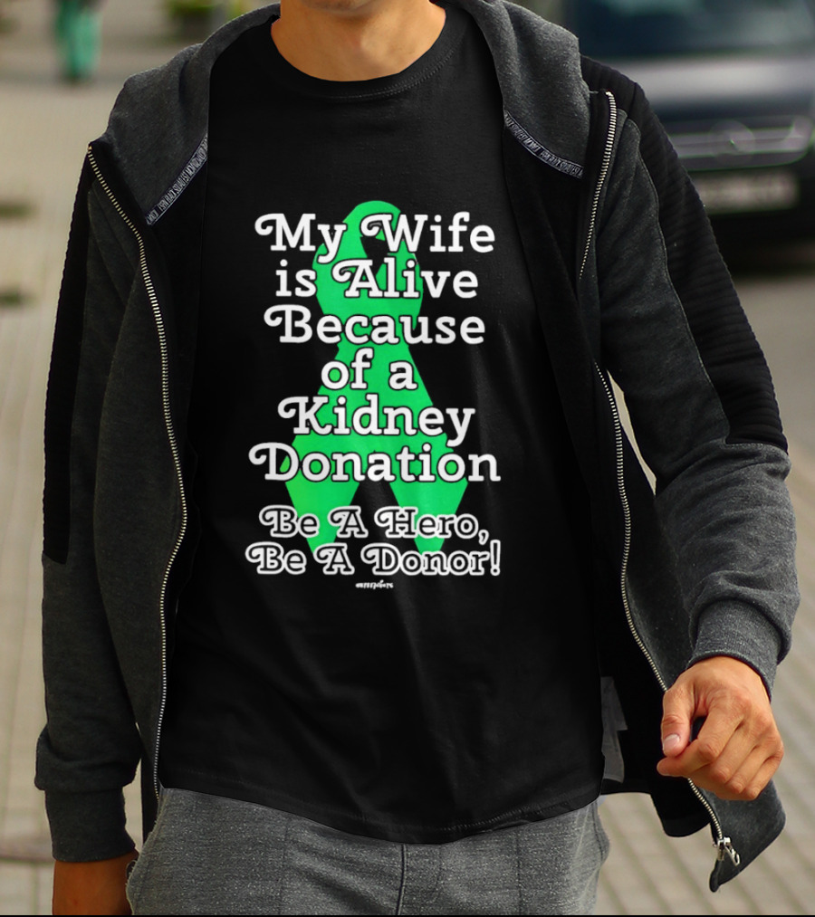 My Wife Is Alive Because Of A Kidney Donation Be A Hero Be A Donor T-Shirt