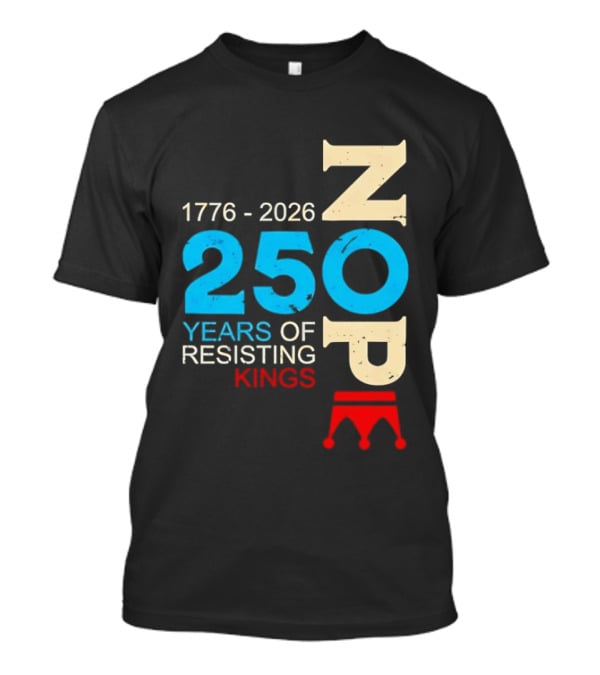 1776 2026 Nope 250 Years Of Resisting Kings T-Shirt