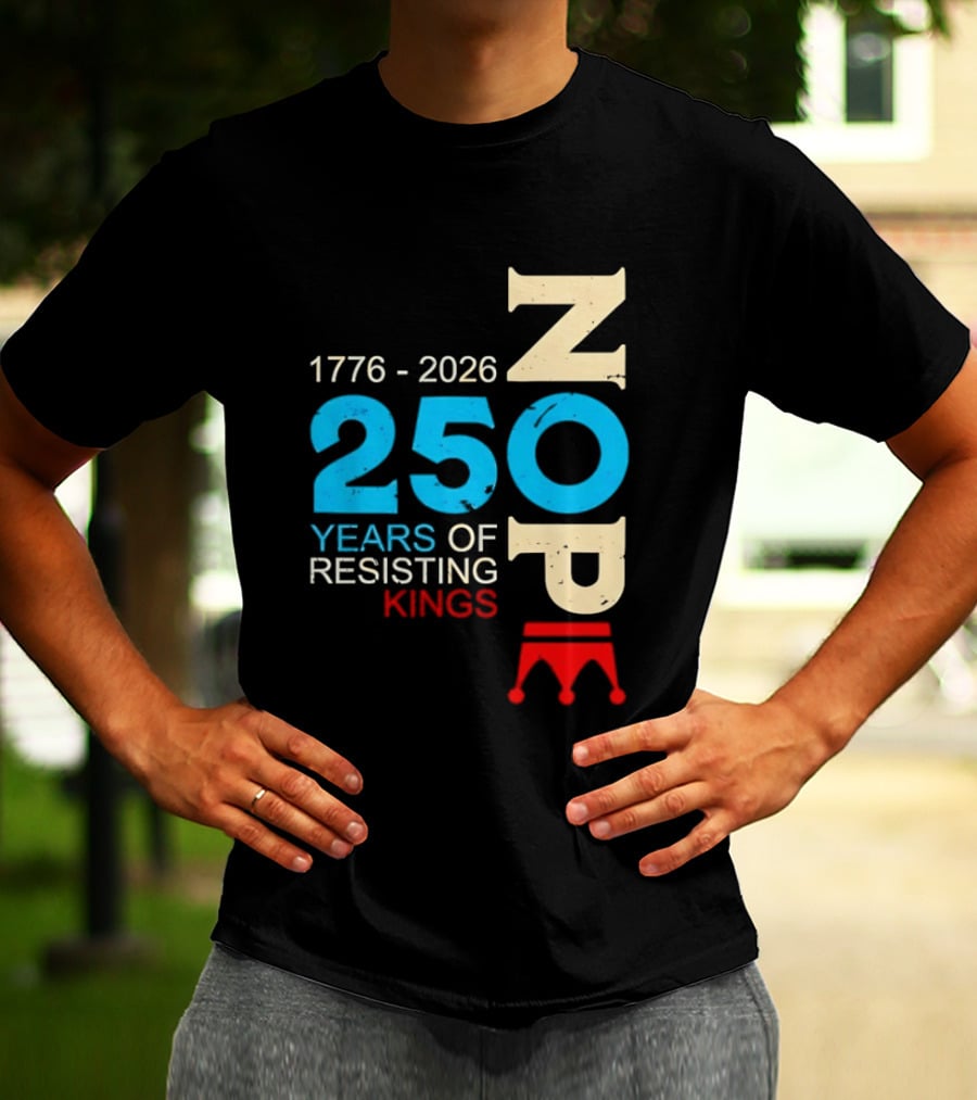 1776 2026 Nope 250 Years Of Resisting Kings T-Shirt